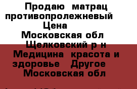 Продаю  матрац противопролежневый ARMED › Цена ­ 3 000 - Московская обл., Щелковский р-н Медицина, красота и здоровье » Другое   . Московская обл.
